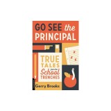 Go See the Principal: True Tales from the School Trenches