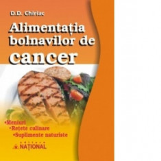 Alimentatia bolnavilor de cancer. Meniuri. Retete culinare. Suplimente naturiste - D. D. Chiriac