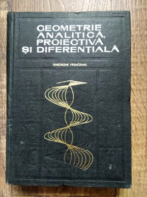 Geometrie Analitica Proiectiva si Diferentiala - G. Vranceanu foto