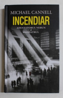 INCENDIAR - ATENTATORUL NEBUN SI PSIHIATRUL de MICHAEL CANNELL , 2019 foto
