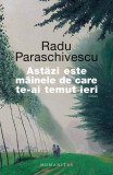 Astăzi este m&acirc;inele de care te-ai temut ieri - Paperback brosat - Radu Paraschivescu - Humanitas