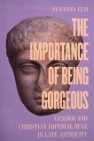 The Importance of Being Gorgeous. Gender and Christian Imperial Rule in Late Antiquity - Susanna Elm