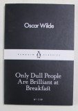 ONLY DULL PEOLPLE ARE BRILLIANT AT BREAKFAST by OSCAR WILDE , 2016