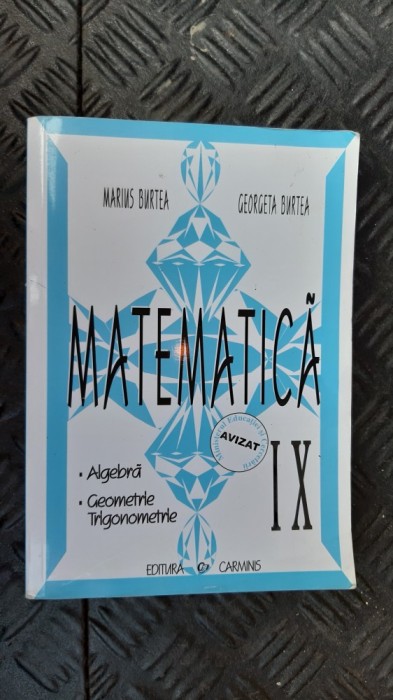 MATEMATICA CLASA A IX A - ALGEBRA ,GEOMETRIE ,TRIGONOMETRIE -BURTEA