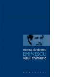 Eminescu. Visul chimeric - Mircea Cartarescu