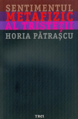 Horia Patrascu - Sentimentul metafizic al tristetii (melancolie nostalgie tristete metafizica angoasa depresie demonul amiezii psihologie filosofie) foto
