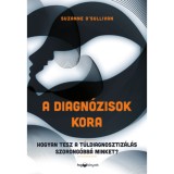 A diagn&oacute;zisok kora - Hogyan tesz a t&uacute;ldiagnosztiz&aacute;l&aacute;s szorong&oacute;bb&aacute; minket? - Suzanne O'Sullivan