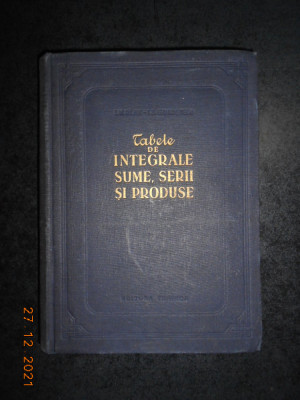 TABELE DE INTEGRALE, SUME, SERII SI PRODUSE (1955, editie cartonata) foto