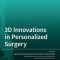 3D Innovations in Personalized Surgery