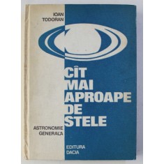 CAT MAI APROAPE DE STELE - ASTRONOMIE GENERALA de IOAN TODORAN , 1977
