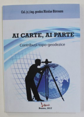 AI CARTE , AI PARTE - CONTRIBUTII TOPO - GEODEZICE de COL ING . GEODEZ NICOLAE BIRCEANU , 2017 foto
