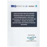 - Ghid de bune practici privind reproducerea si dezvoltarea postembrionara a speciilor dulcicole de pesti de cultura din Romani