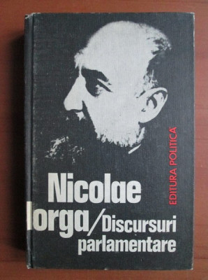 Nicolae Iorga - Discursuri parlamentare (1981, editie cartonata) foto