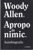 Woody Allen - Apropo de nimic. Autobiografie, Editura Litera, Limba Romana, 398 pagini, An aparitie 2021, Coperta Brosata, Stare buna