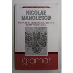 INCEPUTURILE LITERATURII ARTISTICE - PRIMA POEZIE LIRICA de NICOLAE MANOLESCU , 2007