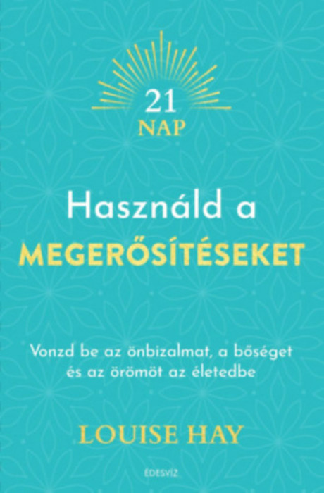 Haszn&aacute;ld a megerős&iacute;t&eacute;seket - Vonzd be az &ouml;nbizalmat, a bős&eacute;get &eacute;s az &ouml;r&ouml;m&ouml;t az &eacute;letedbe - Louise Hay