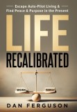 Life Recalibrated: Escape Auto-Pilot Living &amp;amp; Find Peace &amp;amp; Purpose in the Present
