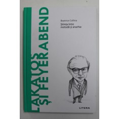LAKATOS si FEYERABEND - STIINTA INTRE METODA SI ANARHIE de BEATRICE COLIINA , 2022