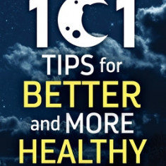 101 Tips for Better And More Healthy Sleep: Practical Advice for More Restful Nights