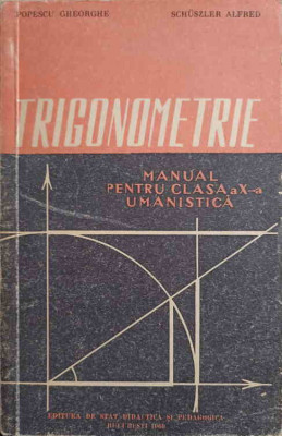 TRIGONOMETRIE. MANUAL PENTRU CLASA A X-A UMANISTICA-POPESCU GHEORGHE, SCHUSZLER ALFRED foto