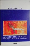 Aventurile imaginii. Imaginatia simbolica. Imaginarul &ndash; Gilbert Durand