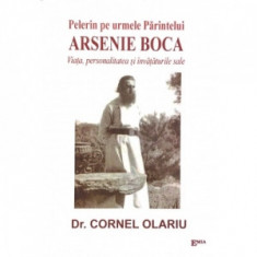 Pelerin pe urmele Parintelui Arsenie Boca. Viata, personalitatea si invataturile sale - Cornel Olariu