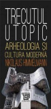 Cumpara ieftin Trecutul utopic. Arheologia si cultura moderna