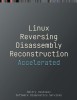 Accelerated Linux Disassembly, Reconstruction and Reversing: Training Course Transcript and GDB Practice Exercises with Memory Cell Diagrams