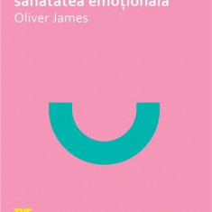 Oliver James - Cum sa-ti dezvolti sanatatea emotionala