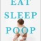 Eat, Sleep, Poop: A Common Sense Guide to Your Baby&#039;s First Year