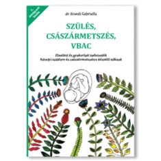 Sz&amp;uuml;l&amp;eacute;s cs&amp;aacute;sz&amp;aacute;rmetsz&amp;eacute;s VBAC - Elm&amp;eacute;leti &amp;eacute;s gyakorlati tudnival&amp;oacute;k h&amp;uuml;velyi sz&amp;uuml;l&amp;eacute;sre &amp;eacute;s cs&amp;aacute;sz&amp;aacute;rmetsz&amp;eacute;sre k&amp;eacute;sz&amp;uuml;lő nőknek - Dr. Ecsedi Gabriella foto