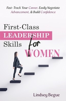 First-Class Leadership Skills for Women: Fast-Track Your Career, Easily Negotiate Advancement, &amp;amp;amp; Build Confidence foto