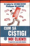 CUM SA CISTIGI NOI CLIENTI-FREDERIC VENDEUVRE, PHILIPPE BEAUPRE-359656