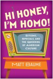 Hi Honey, I&#039;m Homo!: Sitcoms, Specials, and the Queering of American Culture