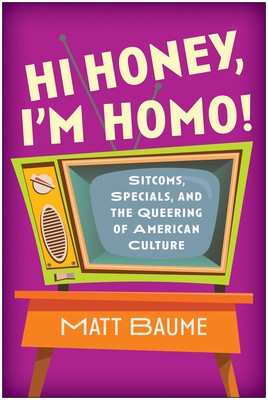 Hi Honey, I&amp;#039;m Homo!: Sitcoms, Specials, and the Queering of American Culture foto