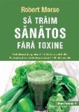 Să trăim sănătos fără toxine. Ghid fundamental. Alimente și plante naturale pentru regenerarea celulară completă