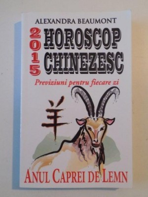 HOROSCOP CHINEZESC , PREVIZIUNI PENTRU FIECARE ZI , ANUL CAPREI DE LEMN de ALEXANDRA BEAUMONT 2015 foto