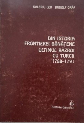Din istoria frontierei banatene. Ultimul razboi cu turcii (1788-1791) - Valeriu Leu, Rudolf Graf foto