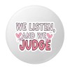 Insigna rotunda We Listen, And We Judge, mesaj amuzant, 58 mm, prindere cu ac metalic