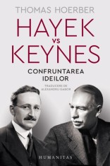 Hayek Vs Keynes.Confruntarea Ideilor, Thomas Hoerber - Editura Humanitas