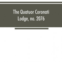 The Quatuor Coronati Lodge, no.2076, of ancient, free and accepted masons, London