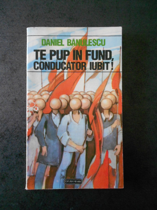 DANIEL BANULESCU - TE PUP IN FUND, CONDUCATOR IUBIT!