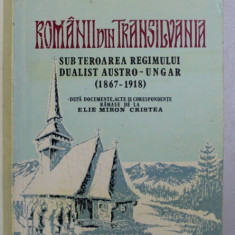 ROMANII DIN TRANSILVANIA SUB TEROAREA REGIMULUI DUALIST AUSTRO - UNGAR 1867 - 1918 , dupa documente , acte si corespondente ramase de la ELIE MIRON CR