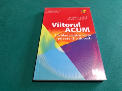 VIITORUL ACUM * UN PLAN PENTRU VIAȚA PE CARE ȚI-O DOREȘTI /MICHAEL HYATT /2019 * foto