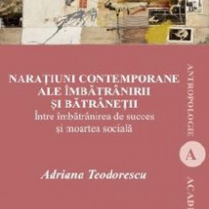 Naratiuni contemporane ale imbatranirii si batranetii - Adriana Teodorescu