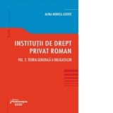 Institutii de drept privat roman. Volumul II: Teoria generala a obligatiilor - Alina Monica Axente
