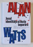 JOCUL IDENTITATII SI ILUZIA SEPARARII , CARTEA DESPRE ACEL TABU CARE TE IMPEDICA SA AFLI CINE ESTI CU ADEVARAT de ALAN WATTS ,