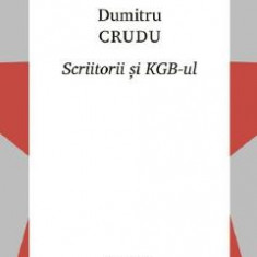 Scriitorii si KGB-ul - Dumitru Crudu