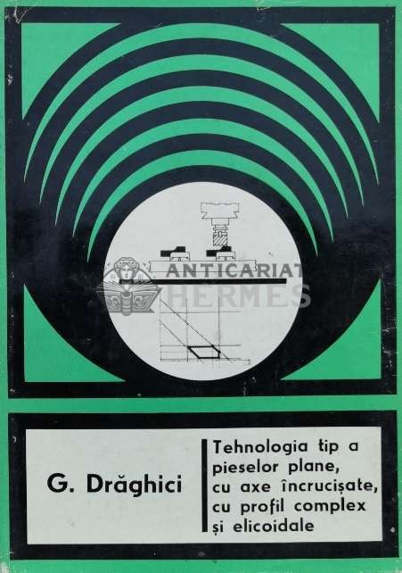 Tehnologia tip a pieselor plane, cu axe incrucisate, cu profil complex si elicoidale - 1977 - Gherman Draghici (H17)