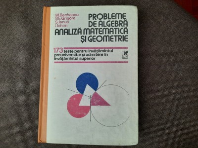MIRCEA BECHEANU 173 TESTE PENTRU INVATAMANTUL SUPERIOR ALGEBRA/ANALIZA MATEMATIC foto